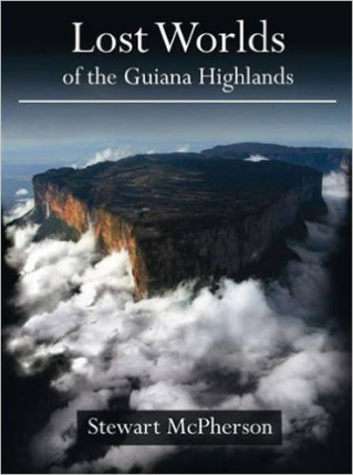 Stewart McPherson Lost Worlds of the Guiana Highlands